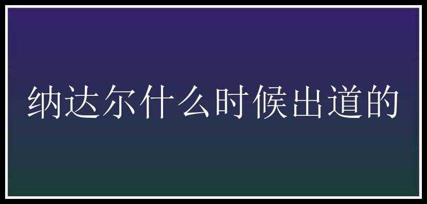 纳达尔什么时候出道的