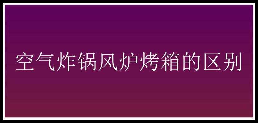 空气炸锅风炉烤箱的区别