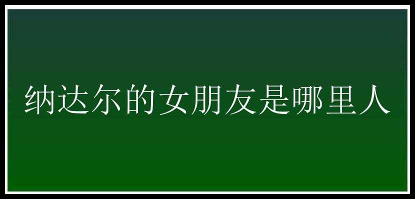 纳达尔的女朋友是哪里人