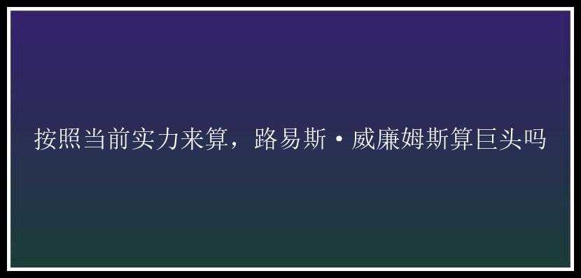 按照当前实力来算，路易斯·威廉姆斯算巨头吗