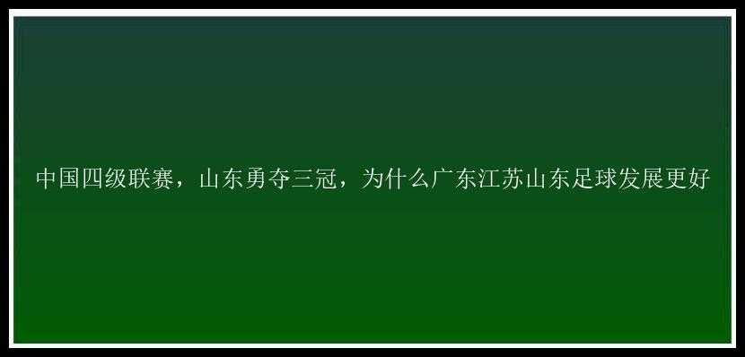 中国四级联赛，山东勇夺三冠，为什么广东江苏山东足球发展更好