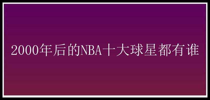 2000年后的NBA十大球星都有谁