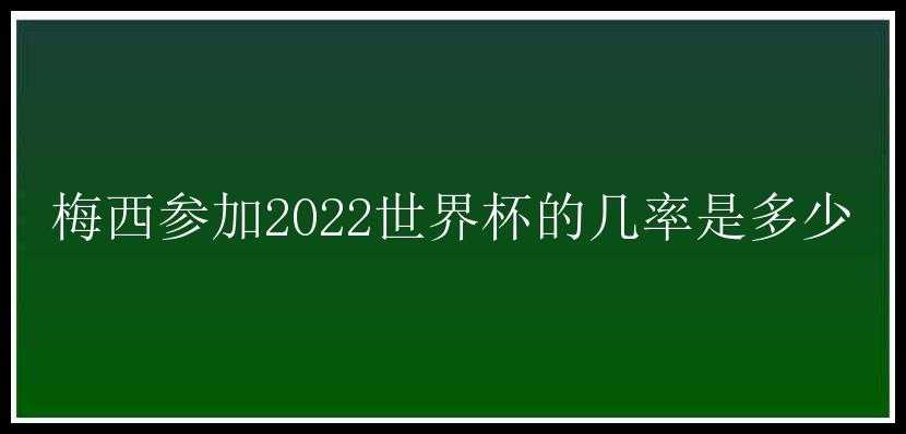 梅西参加2022世界杯的几率是多少