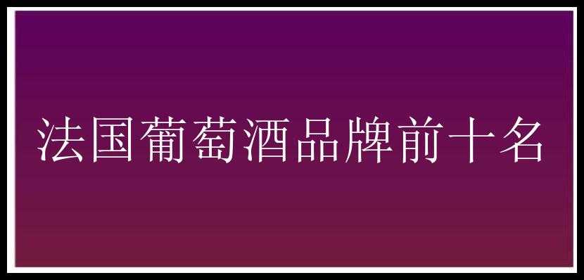 法国葡萄酒品牌前十名