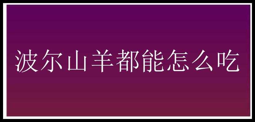 波尔山羊都能怎么吃