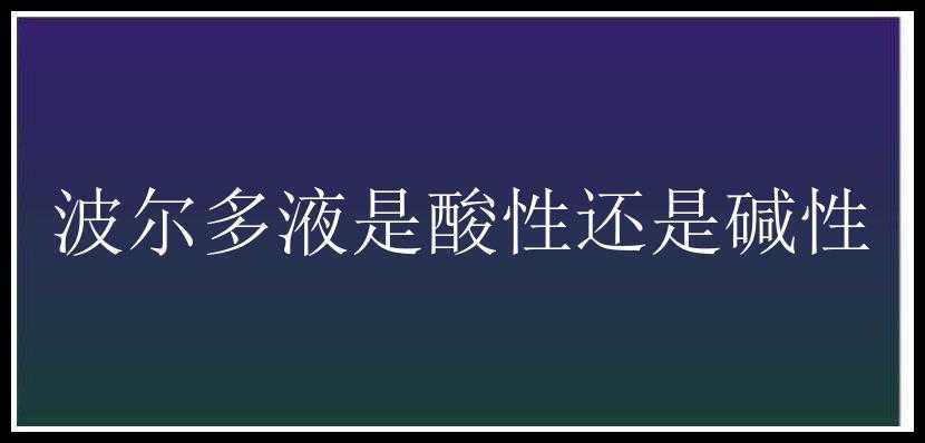 波尔多液是酸性还是碱性