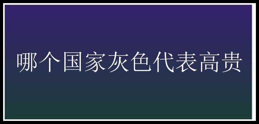 哪个国家灰色代表高贵