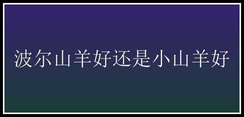 波尔山羊好还是小山羊好