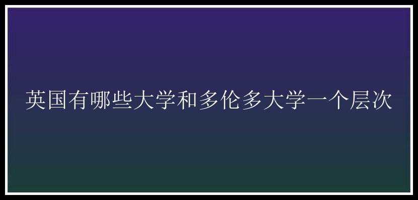 英国有哪些大学和多伦多大学一个层次