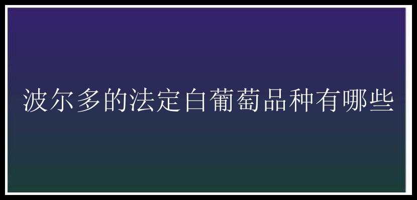 波尔多的法定白葡萄品种有哪些