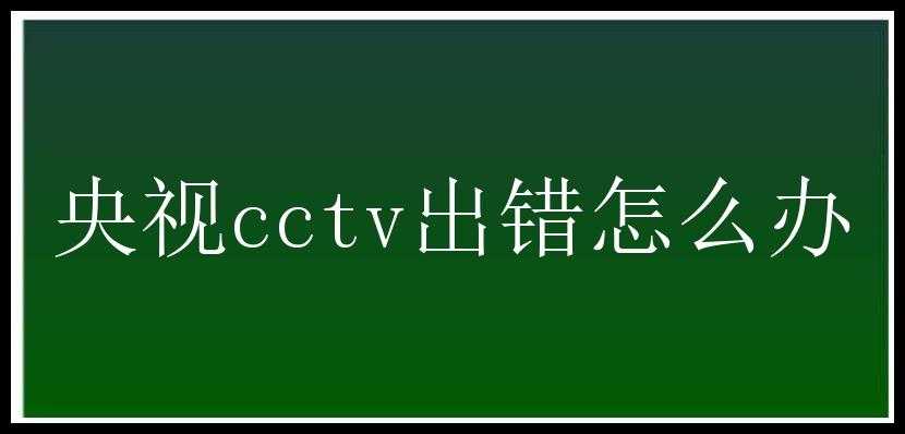 央视cctv出错怎么办