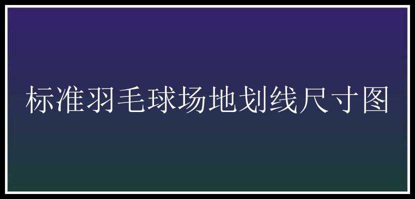 标准羽毛球场地划线尺寸图