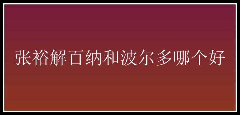 张裕解百纳和波尔多哪个好