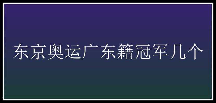 东京奥运广东籍冠军几个