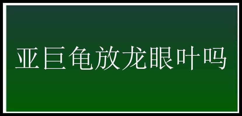 亚巨龟放龙眼叶吗