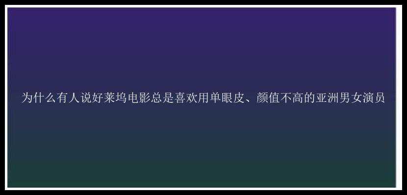 为什么有人说好莱坞电影总是喜欢用单眼皮、颜值不高的亚洲男女演员