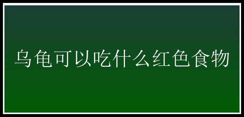 乌龟可以吃什么红色食物