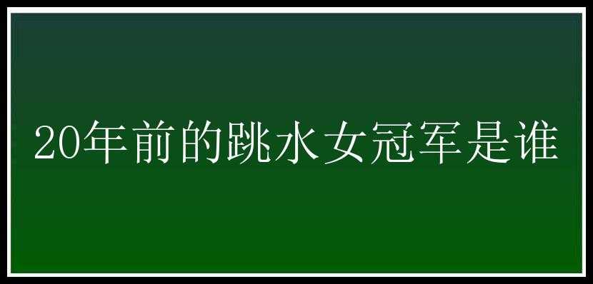 20年前的跳水女冠军是谁