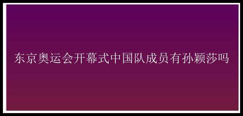 东京奥运会开幕式中国队成员有孙颖莎吗