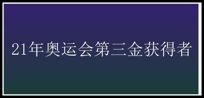 21年奥运会第三金获得者