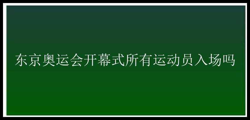 东京奥运会开幕式所有运动员入场吗