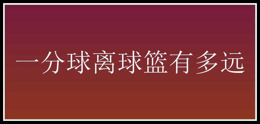 一分球离球篮有多远