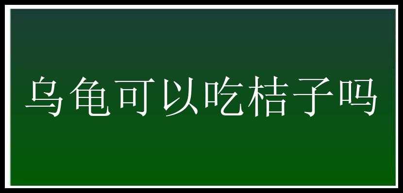 乌龟可以吃桔子吗