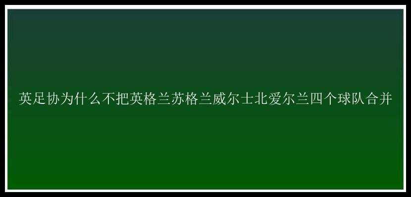 英足协为什么不把英格兰苏格兰威尔士北爱尔兰四个球队合并