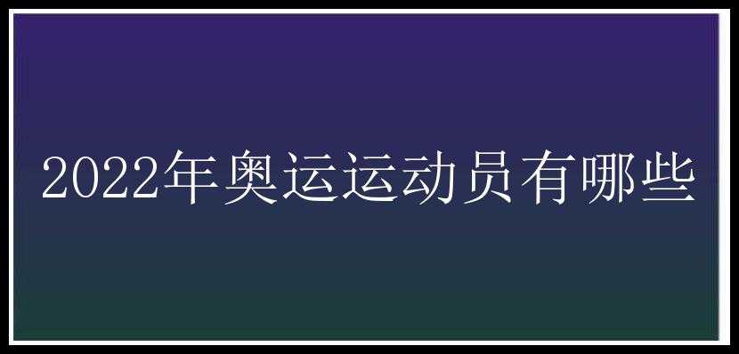 2022年奥运运动员有哪些