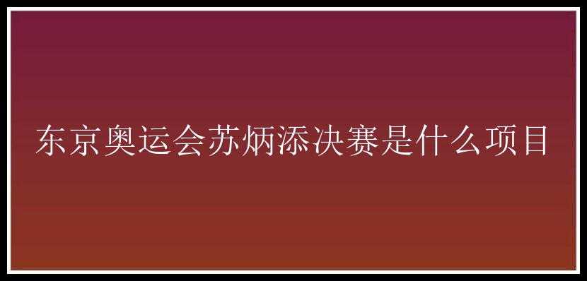 东京奥运会苏炳添决赛是什么项目