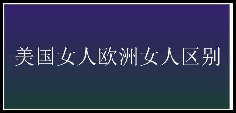 美国女人欧洲女人区别