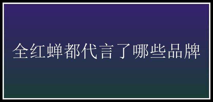 全红蝉都代言了哪些品牌