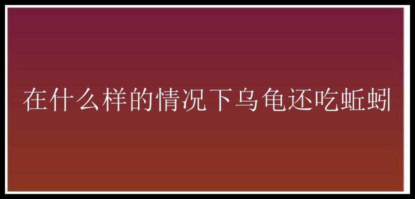 在什么样的情况下乌龟还吃蚯蚓