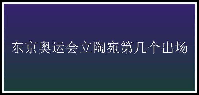 东京奥运会立陶宛第几个出场