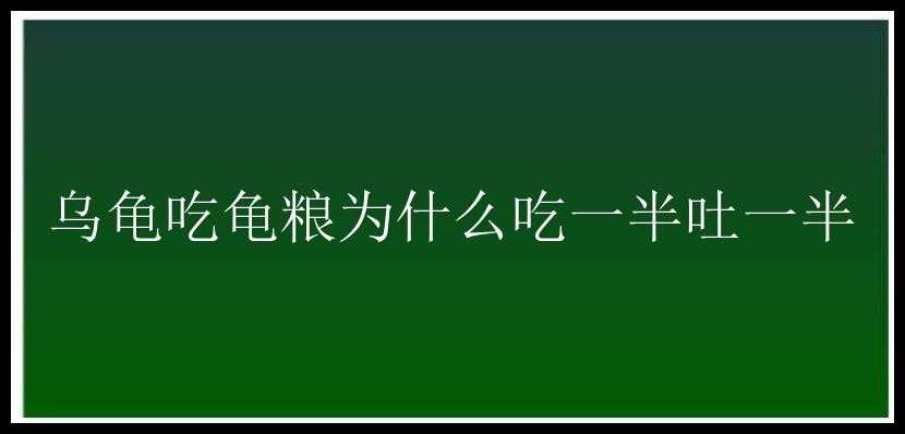 乌龟吃龟粮为什么吃一半吐一半