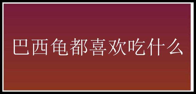 巴西龟都喜欢吃什么