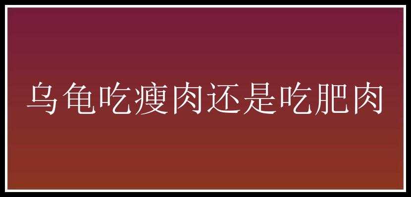 乌龟吃瘦肉还是吃肥肉