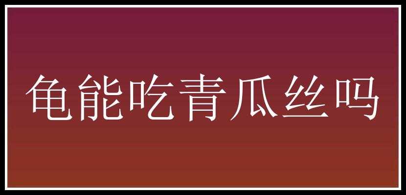 龟能吃青瓜丝吗