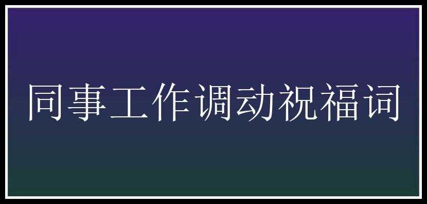 同事工作调动祝福词