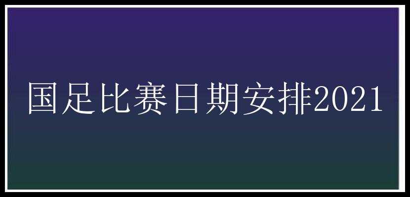 国足比赛日期安排2021