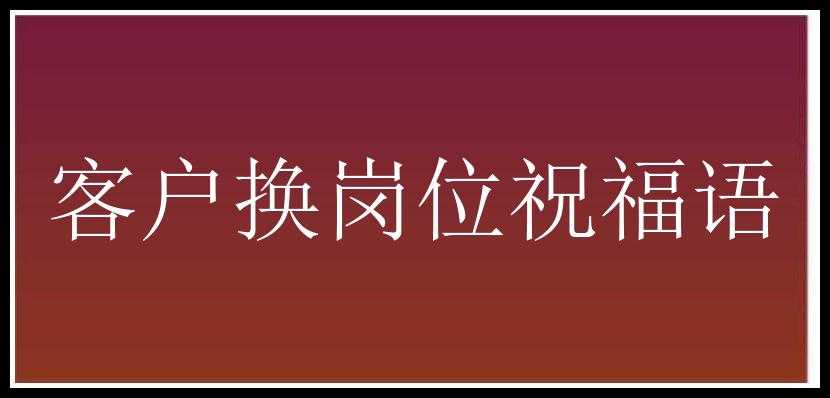 客户换岗位祝福语