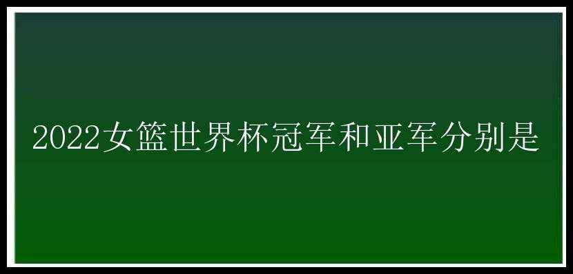 2022女篮世界杯冠军和亚军分别是