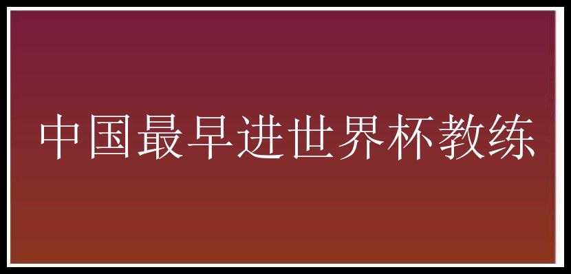 中国最早进世界杯教练