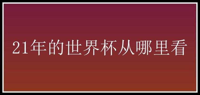 21年的世界杯从哪里看