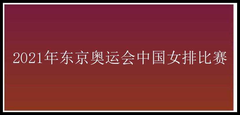 2021年东京奥运会中国女排比赛