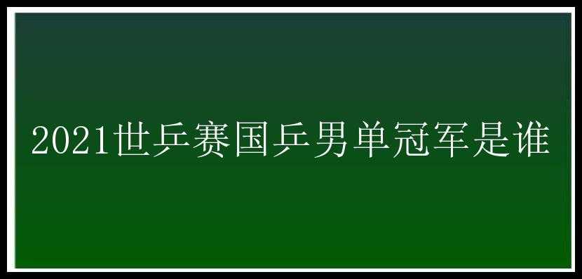 2021世乒赛国乒男单冠军是谁