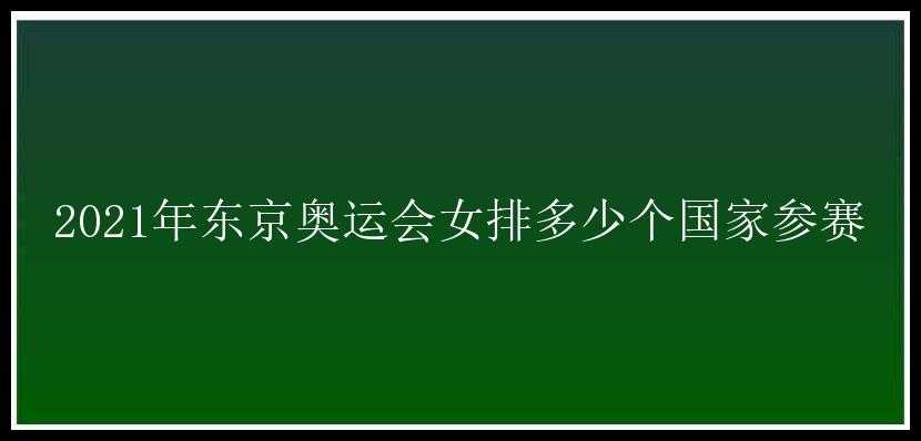 2021年东京奥运会女排多少个国家参赛