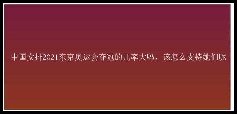 中国女排2021东京奥运会夺冠的几率大吗，该怎么支持她们呢