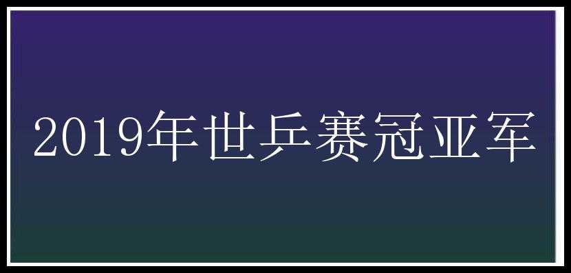 2019年世乒赛冠亚军