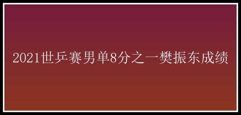 2021世乒赛男单8分之一樊振东成绩